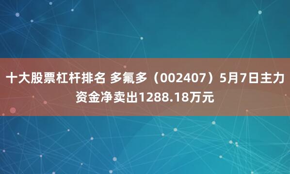 十大股票杠杆排名 多氟多（002407）5月7日主力资金净卖出1288.18万元