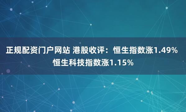 正规配资门户网站 港股收评：恒生指数涨1.49% 恒生科技指数涨1.15%