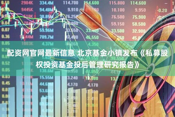 配资网官网最新信息 北京基金小镇发布《私募股权投资基金投后管理研究报告》