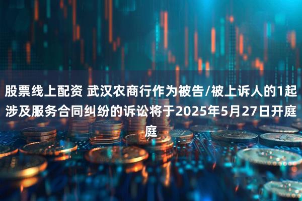 股票线上配资 武汉农商行作为被告/被上诉人的1起涉及服务合同纠纷的诉讼将于2025年5月27日开庭