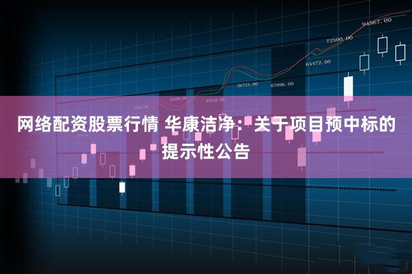 网络配资股票行情 华康洁净：关于项目预中标的提示性公告