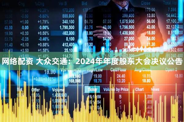 网络配资 大众交通：2024年年度股东大会决议公告