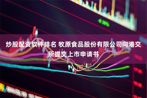 炒股配资软件排名 牧原食品股份有限公司向港交所提交上市申请书