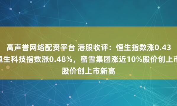高声誉网络配资平台 港股收评：恒生指数涨0.43%，恒生科技指数涨0.48%，蜜雪集团涨近10%股价创上市新高