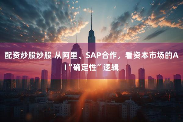 配资炒股炒股 从阿里、SAP合作，看资本市场的AI“确定性”逻辑