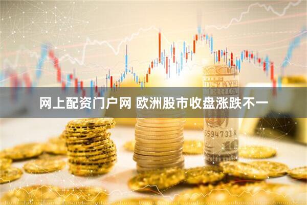 网上配资门户网 欧洲股市收盘涨跌不一