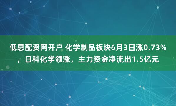 低息配资网开户 化学制品板块6月3日涨0.73%，日科化学领涨，主力资金净流出1.5亿元