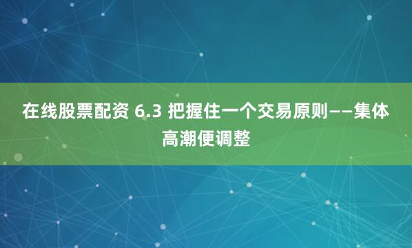 在线股票配资 6.3 把握住一个交易原则——集体高潮便调整