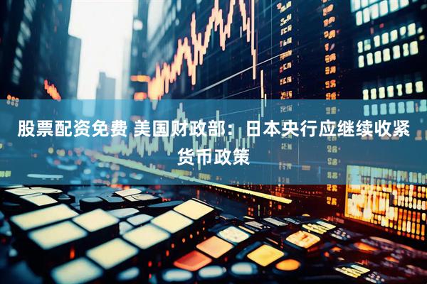 股票配资免费 美国财政部：日本央行应继续收紧货币政策