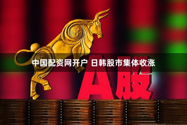 中国配资网开户 日韩股市集体收涨