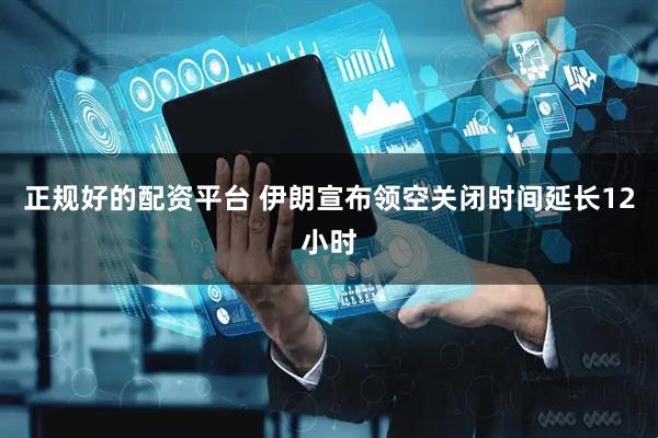 正规好的配资平台 伊朗宣布领空关闭时间延长12小时