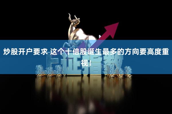 炒股开户要求 这个十倍股诞生最多的方向要高度重视！