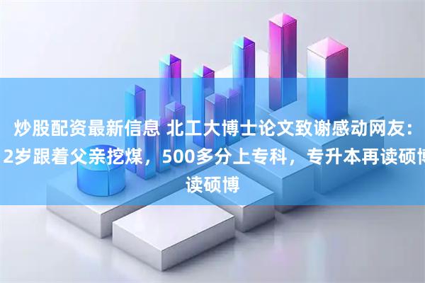 炒股配资最新信息 北工大博士论文致谢感动网友：12岁跟着父亲挖煤，500多分上专科，专升本再读硕博