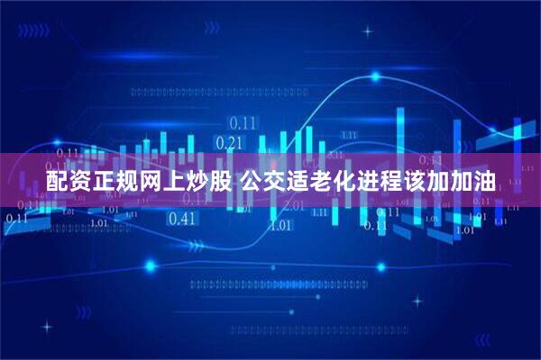 配资正规网上炒股 公交适老化进程该加加油