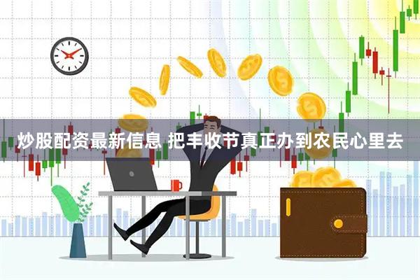 炒股配资最新信息 把丰收节真正办到农民心里去
