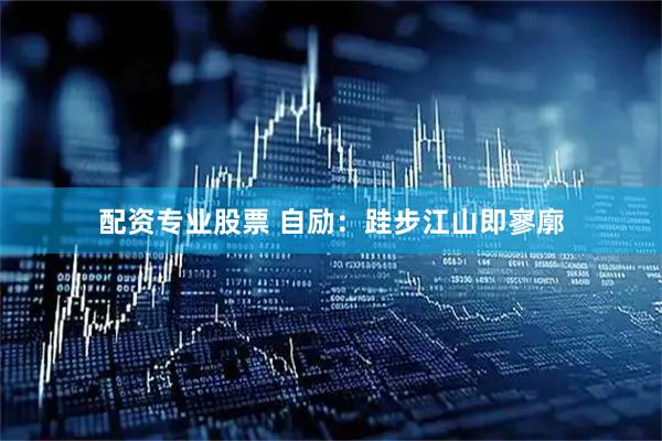 配资专业股票 自励：跬步江山即寥廓